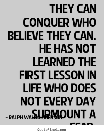 Quote about life - They can conquer who believe they can. he has not learned the first..