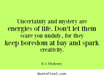 Life quotes - Uncertainty and mystery are energies of life. don't let..