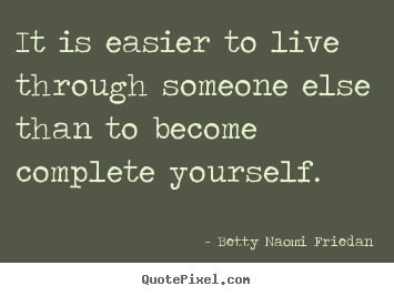 Design your own picture quotes about life - It is easier to live through someone else than to..