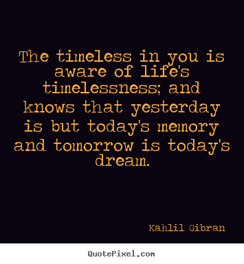How to design picture quotes about life - The timeless in you is aware of life's timelessness;..