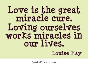 Louise Hay picture quotes - Love is the great miracle cure. loving ourselves.. - Life quotes