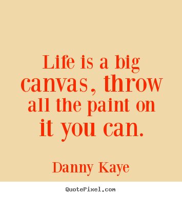 Quote about life - Life is a big canvas, throw all the paint on it you can.