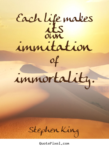 Stephen King picture quotes - Each life makes its own immitation of immortality. - Life quotes