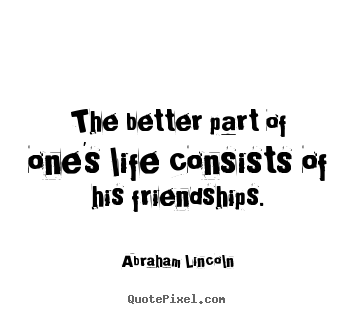 Life quote - The better part of one's life consists of his friendships.
