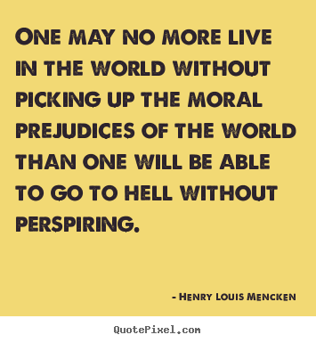 One may no more live in the world without picking.. Henry Louis Mencken great life quotes