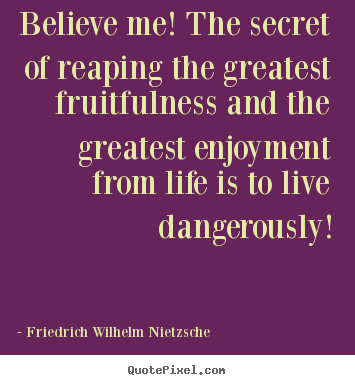 Life quotes - Believe me! the secret of reaping the greatest fruitfulness..