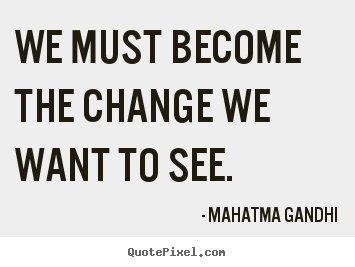 Mahatma Gandhi picture quotes - We must become the change we want to see. - Life quotes