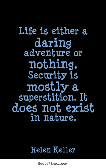 Life is either a daring adventure or nothing. security is mostly a.. Helen Keller greatest life quotes