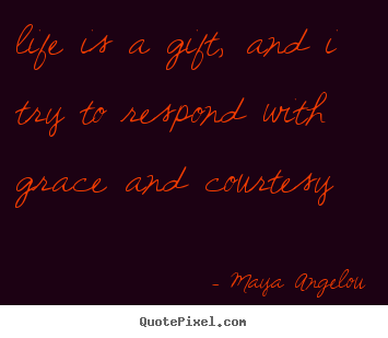 Design custom picture quotes about life - Life is a gift, and i try to respond with grace and courtesy