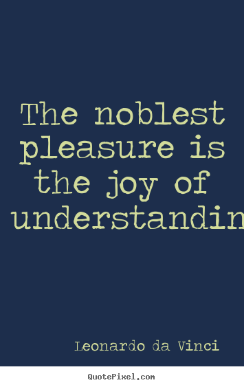 Design your own picture sayings about life - The noblest pleasure is the joy of understanding.