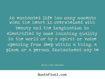 Life quote - An enchanted life has many moments when the heart..