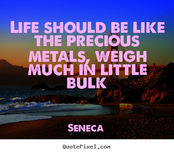 Customize picture quotes about life - Life should be like the precious metals,..