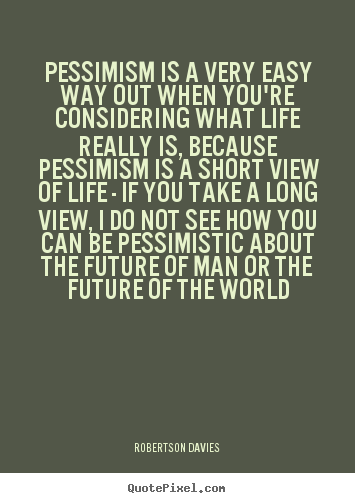 Diy picture quote about life - Pessimism is a very easy way out when you're considering..