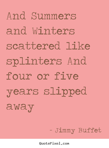 Quotes about life - And summers and winters scattered like splinters and four..