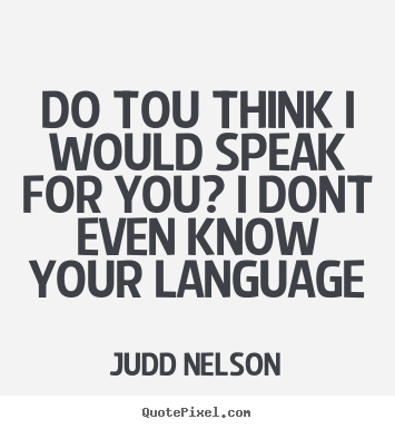 Do tou think i would speak for you? i dont even know your language Judd Nelson top life quote