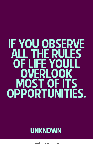 If you observe all the rules of life youll overlook most of its opportunities. Unknown best life quotes