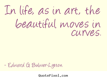 Life quote - In life, as in art, the beautiful moves in curves.
