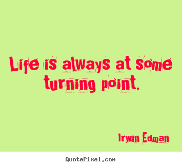 Life is always at some turning point. Irwin Edman best life quotes