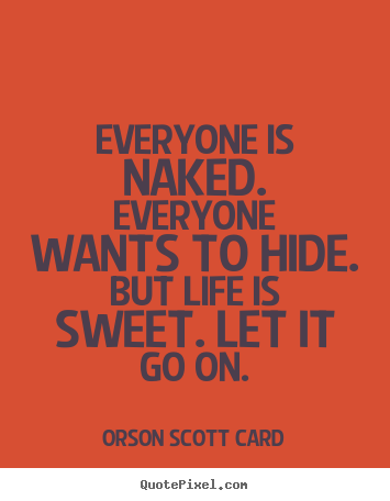 Orson Scott Card picture quotes - Everyone is naked. everyone wants to hide. but life is sweet. let.. - Life quotes