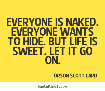 Everyone is naked. everyone wants to hide. but life is sweet... Orson Scott Card popular life quote