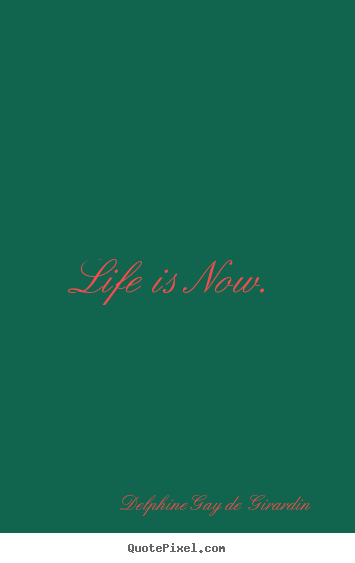 Quotes about life - Life is now.