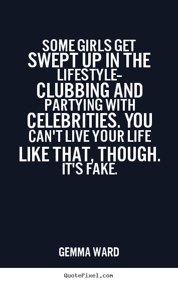 Some girls get swept up in the lifestyle-- clubbing and.. Gemma Ward greatest life quotes
