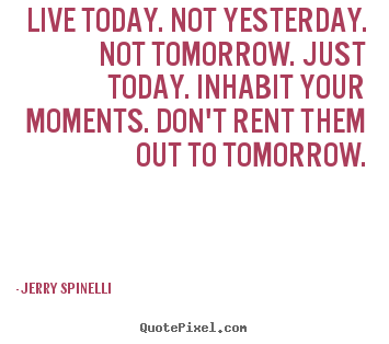 Life quotes - Live today. not yesterday. not tomorrow. just today...