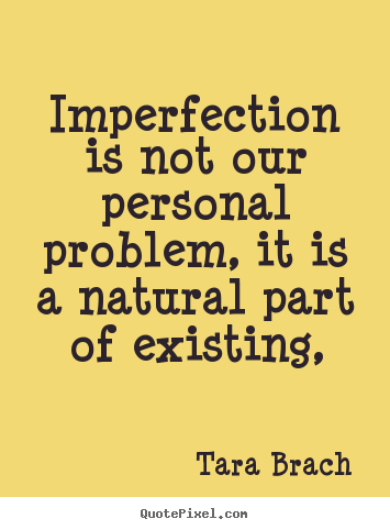 Imperfection is not our personal problem, it.. Tara Brach famous life quote