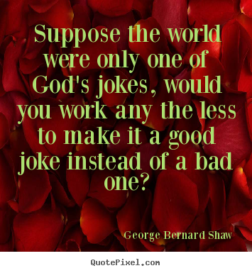Create custom photo quote about life - Suppose the world were only one of god's jokes, would..