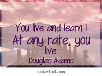 Create poster quote about life - You live and learn.  at any rate, you live.