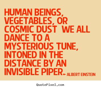 Albert Einstein poster quotes - Human beings, vegetables, or cosmic dust we all dance to a mysterious.. - Life quotes