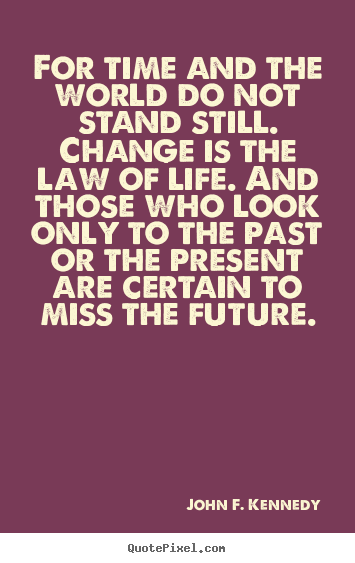 Make photo quotes about life - For time and the world do not stand still. change..