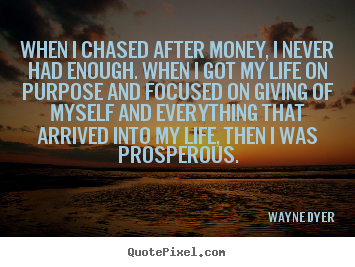 Life quotes - When i chased after money, i never had enough. when i..