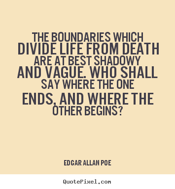 The boundaries which divide life from death are at best shadowy and.. Edgar Allan Poe great life quotes