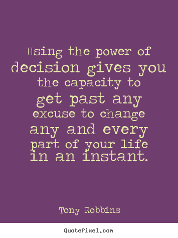 Tony Robbins photo quote - Using the power of decision gives you the capacity to get.. - Life sayings