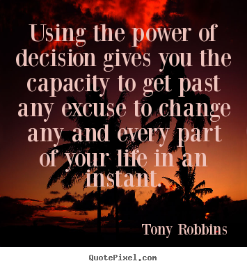 Life quotes - Using the power of decision gives you the capacity to get past..