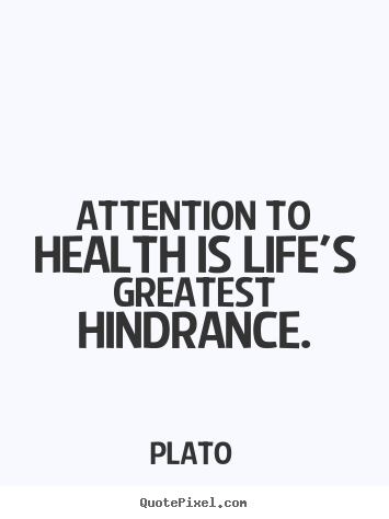 Life quotes - Attention to health is life's greatest hindrance.