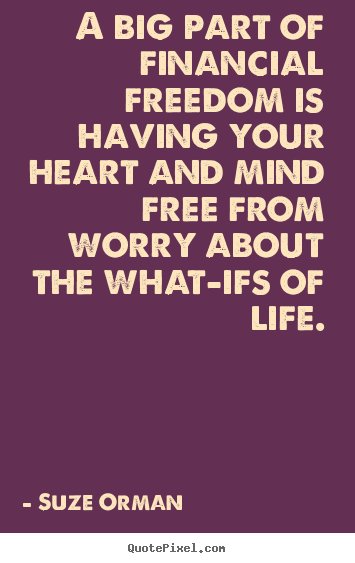 Life quotes - A big part of financial freedom is having your heart and mind..