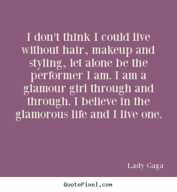 Lady Gaga picture quote - I don't think i could live without hair, makeup and styling,.. - Life sayings