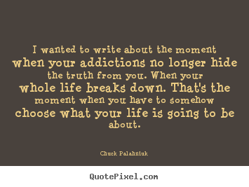 Chuck Palahniuk picture quote - I wanted to write about the moment when your addictions no.. - Life quote