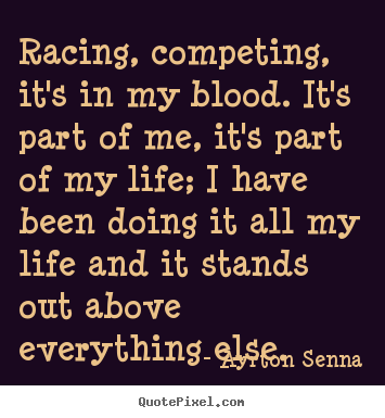 Life quotes - Racing, competing, it's in my blood. it's part of me, it's part..