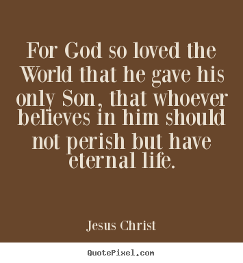 Life sayings - For god so loved the world that he gave his..