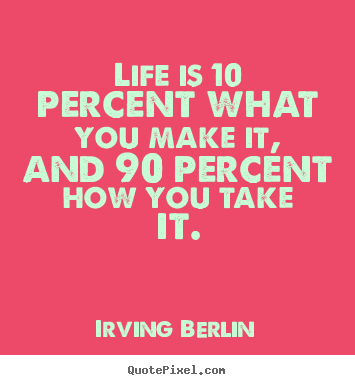 Irving Berlin picture quotes - Life is 10 percent what you make it, and 90 percent.. - Life quotes