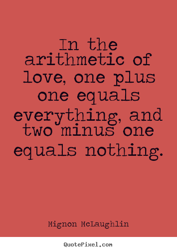 Sayings about life - In the arithmetic of love, one plus one equals..