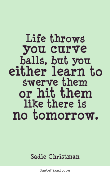 Life throws you curve balls, but you either learn.. Sadie Christman best life quotes