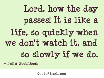 Quotes about life - Lord, how the day passes! it is like a life, so quickly when..