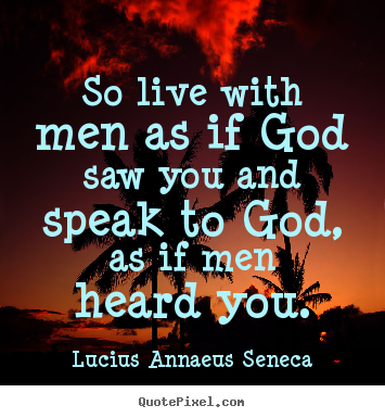 Create picture quotes about life - So live with men as if god saw you and speak to god,..