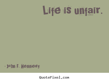 Life quotes - Life is unfair.