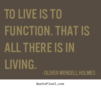 Quotes about life - To live is to function. that is all there is in living.