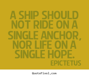 Life quote - A ship should not ride on a single anchor, nor life..
